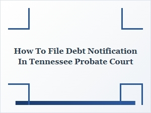 How to File Debt Notification in Tennessee Probate Court