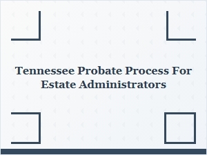 Tennessee Probate Process for Estate Administrators
