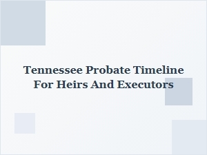 Tennessee Probate Timeline for Heirs and Executors