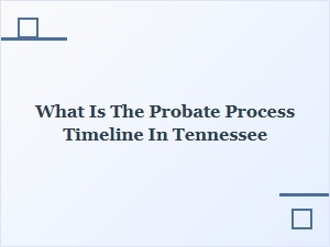 What Is the Probate Process Timeline in Tennessee
