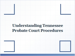 Understanding Tennessee Probate Court Procedures