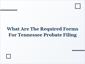 What Are the Required Forms for Tennessee Probate Filing