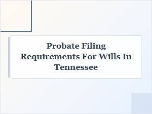 Probate Filing Requirements for Wills in Tennessee